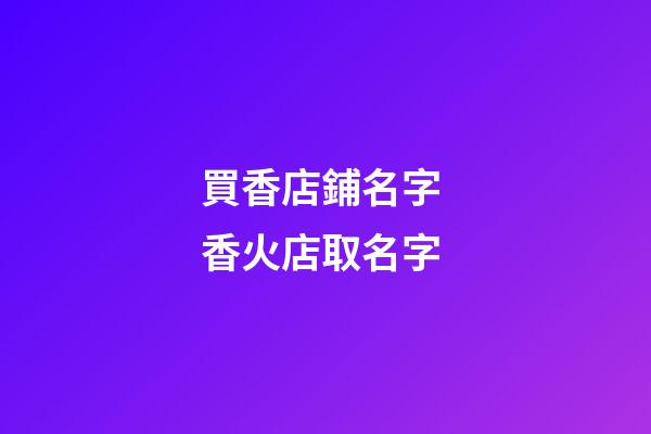 買香店鋪名字 香火店取名字-第1張-店鋪起名-玄機派